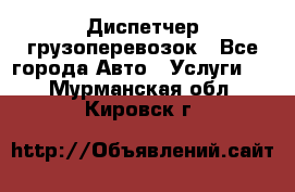 Диспетчер грузоперевозок - Все города Авто » Услуги   . Мурманская обл.,Кировск г.